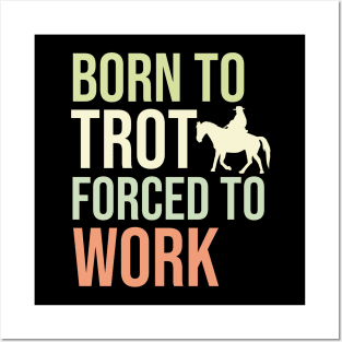 Born To Trot Forced To Work Posters and Art